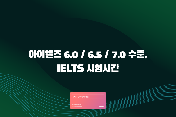 아이엘츠 6.0 / 6.5 / 7.0 후기, IELTS 시험시간 정리