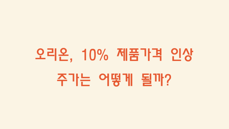 <b>오리온</b>, 제품<b>가격</b> 평균 10.6% <b>인상</b>...주가는 어떻게 될까?
