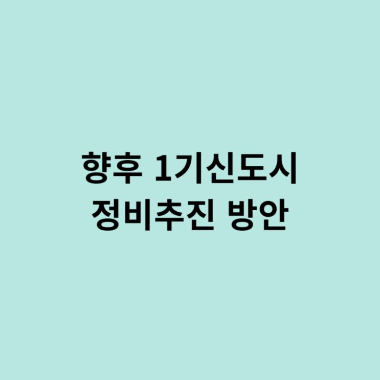  향후 1기신도시 정비추진 방안
