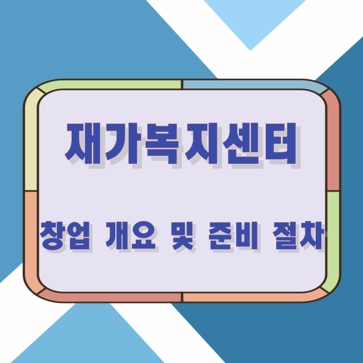 재가복지센터 창업 개요 및 준비 절차 재가복지센터 창업 개요 및 준비 절차