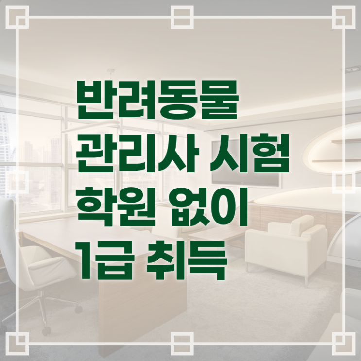  반려동물종합관리사 , 반려동물관리사 자격증 쉽고 간편하게 취득한 과정 정보 가득