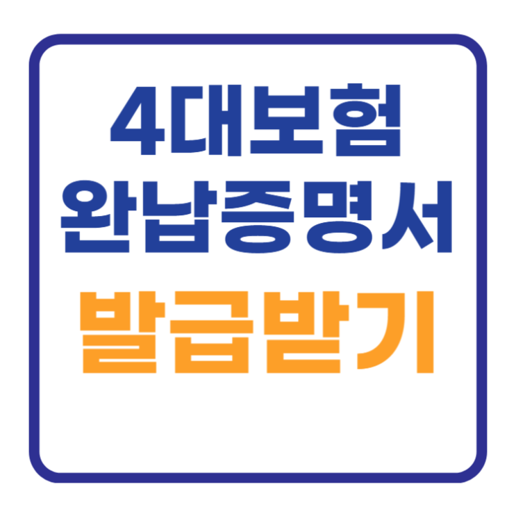 4대보험완납증명서 발급 (개인, 법인, 사업자) 4대보험완납증명서 발급 (개인, 법인, 사업자)