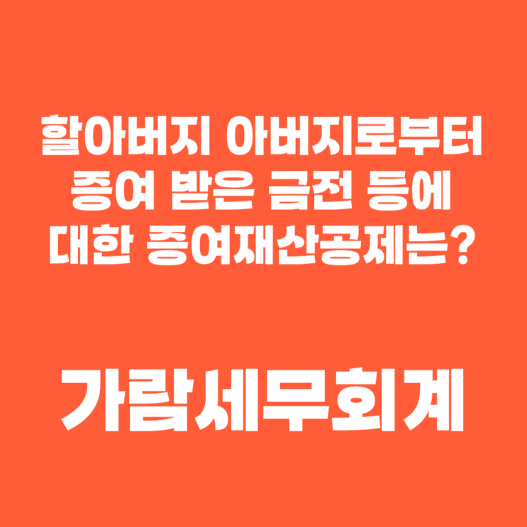  할아버지와 아버지로부터 받은 증여, 증여세는 어떻게 계산될까?