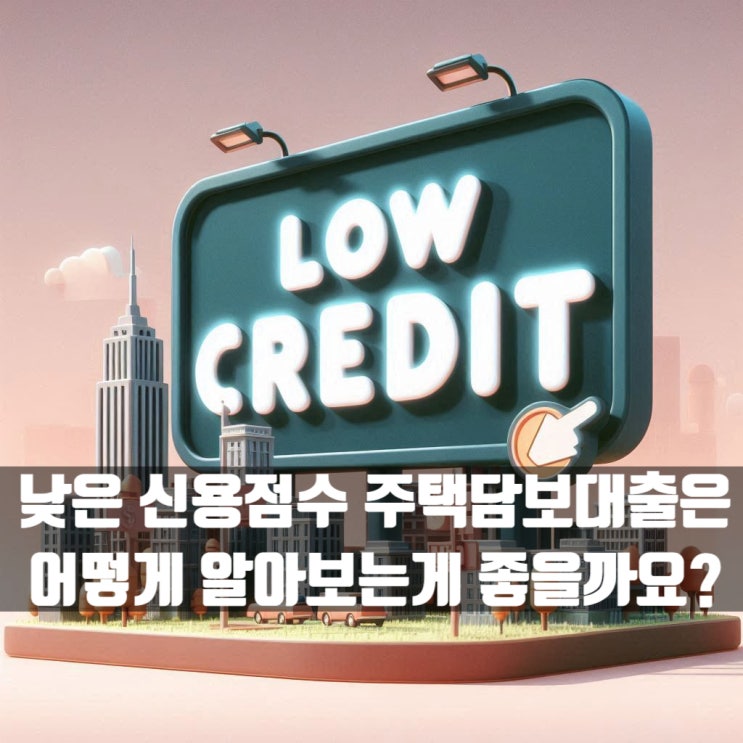  낮은 신용점수 주택담보대출은 어떻게 알아보는게 좋을까요?