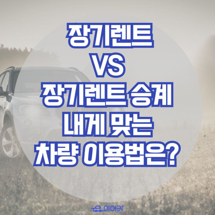  장기 렌트 VS 장기 렌트 승계, 비용, 조건 지원금까지 완벽 비교! 나에게 맞는 차량 이용법은?