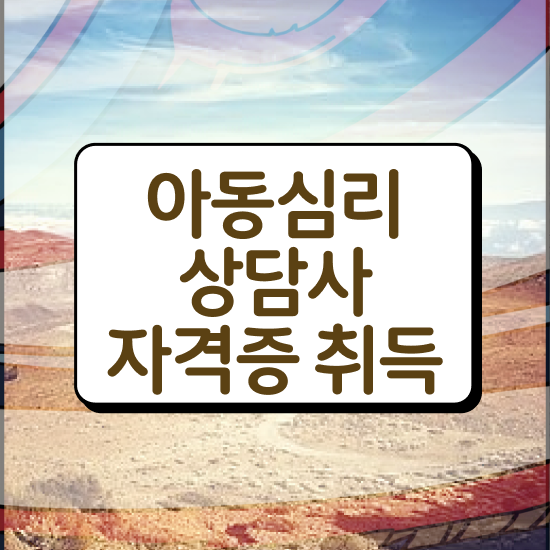  , 아동심리상담사 자격증 1달 만에 취득했던 후기 및 전망