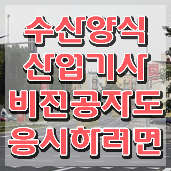  수산양식산업기사 응시요건 , 수산양식산업기사자격증 취득한 노하우 , 역할과 하는일