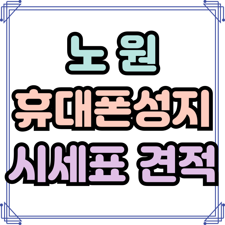  노원 휴대폰 성지 시세표 핸드폰 모의견적 내보기