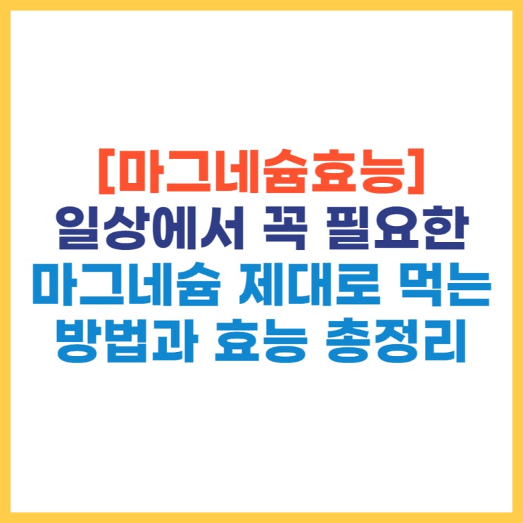  [마그네슘효능]일상에서 꼭 필요한 마그네슘 제대로 먹는 방법과 효능 총정리