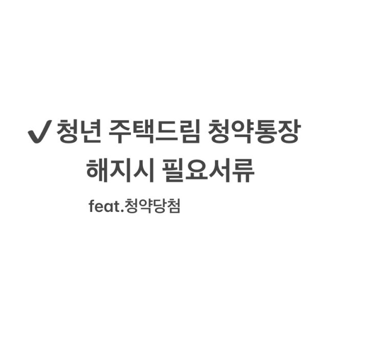  청년 주택드림 청약통장 해지할때 필요서류(feat.청약당첨)