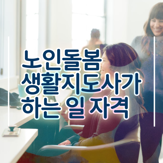  노인돌봄서비스 생활지원사 , 노인돌봄생활지원사 자격증 쉽고 간편하게 학습한 후기 및 취업