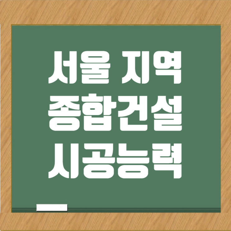  서울 소재 종합건설업체 시공능력평가액·도급순위 한 눈에 확인하기