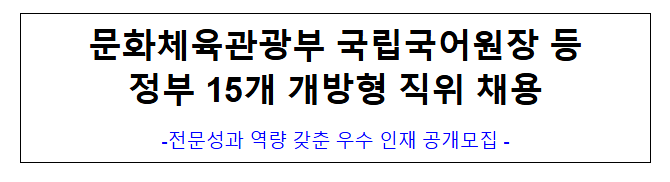 (개방교류과) 문화체육관광부 국립국어원장 등 정부 15개 개방형 직위 채용 (개방교류과) 문화체육관광부 국립국어원장 등 정부 15개 개방형 직위 채용