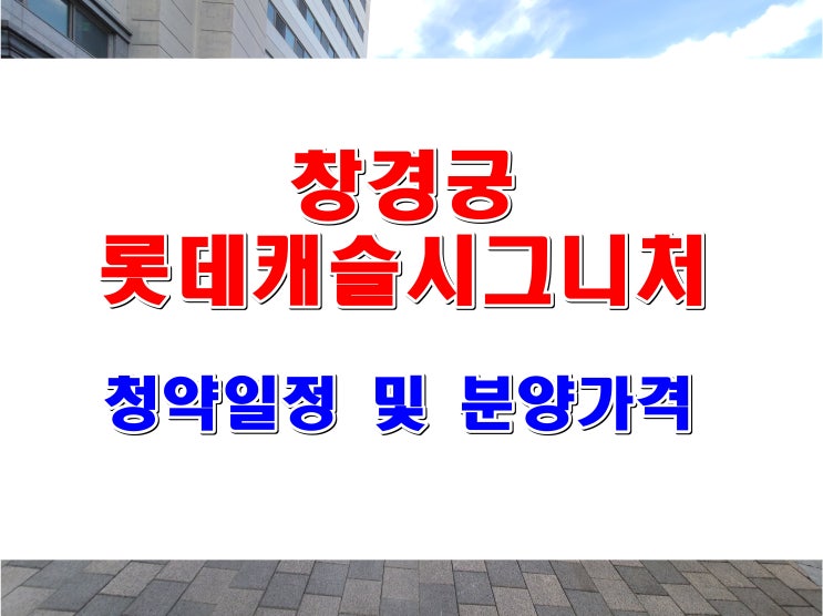  삼선5구역 창경궁 롯데캐슬 시그니처 청약일정 및 분양 가격