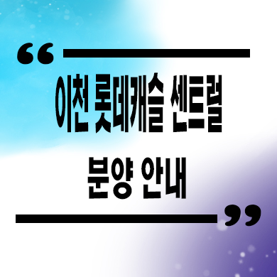  경기도 이천 안흥동 미분양아파트 롯데캐슬 센트럴 신축 잔여세대 분양가격