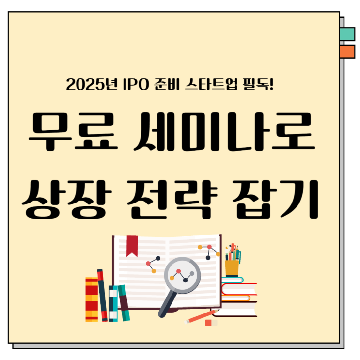 2025년 IPO 준비 스타트업 필독! 무료 <b>세미나</b>로 상장 <b>전략</b> 잡기