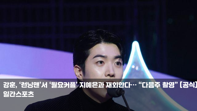 <b>강훈</b>, ‘<b>런닝맨</b>’서 ‘월요커플’ 지예은과 <b>재회</b>한다... 