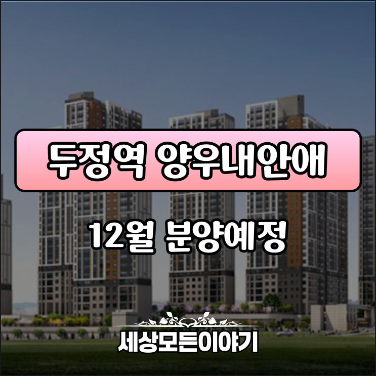 천안 두정역 양우내안애 퍼스트로 12월 분양예정