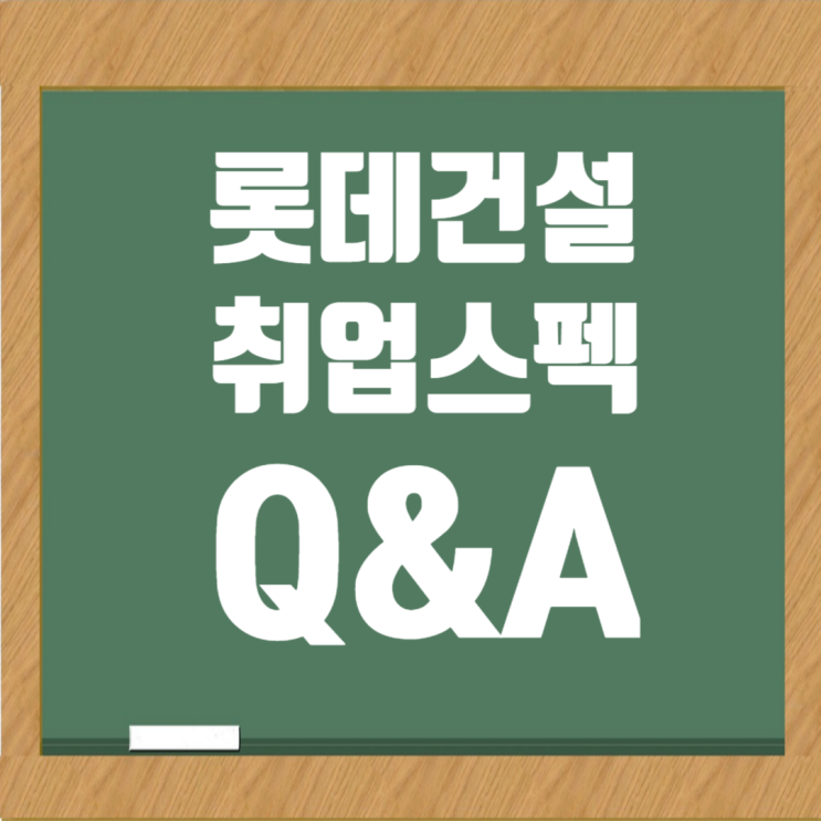  롯데건설 취업스펙 Q&A: CEO 경영철학과 입사에 필요한 역량 분석, 응시자격
