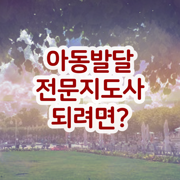  아동발달전문지도사 시험 , 아동발달전문지도사 자격증 2주 만에 취득한 노하우 및 이후 전망