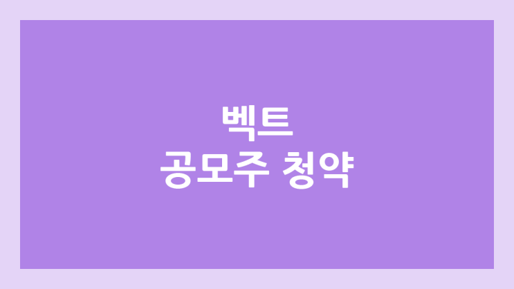 벡트 공모주 청약 일정 | 장외가, 공모가, 증거금, 유통 물량, 균등, 비례 배정