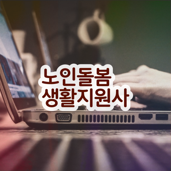  노인돌봄서비스 신청 , 노인돌봄생활지원사 자격증 쉽고 빠르게 합격한 후기 및 고용 전망