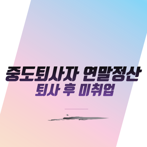  중도퇴사자 연말정산: 퇴사 후 미취업