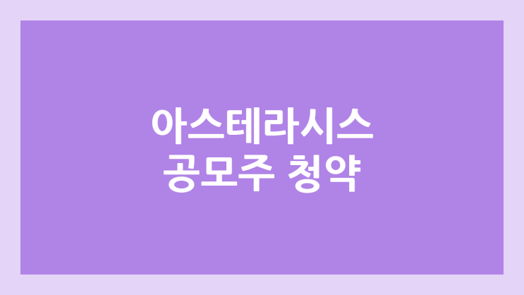 아스테라시스 공모주 청약 연기 | 2024년 12월 → 2025년 1월