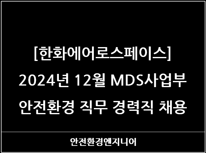  [한화에어로스페이스] 2024년 12월 MDS사업부 안전환경 직무 경력직 채용