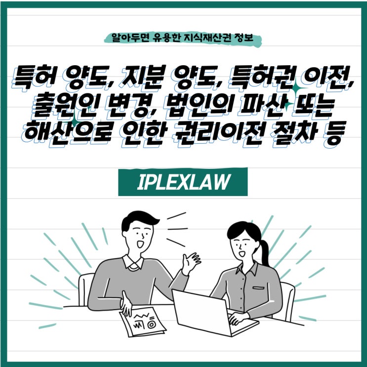 특허 양도, 지분 양도, 특허권 이전, 출원인 변경, 법인의 파산 또는 해산으로 인한 권리이전 절차 등 특허 양도, 지분 양도, 특허권 이전, 출원인 변경, 법인의 파산 또는 해산으로 인한 권리이전 절차 등