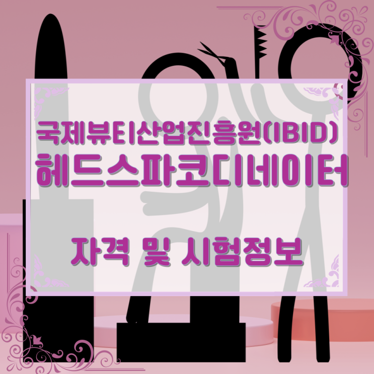 국제뷰티산업진흥원(IBID) 헤드스파코디네이터 자격 및 시험정보 국제뷰티산업진흥원(IBID) 헤드스파코디네이터 자격 및 시험정보