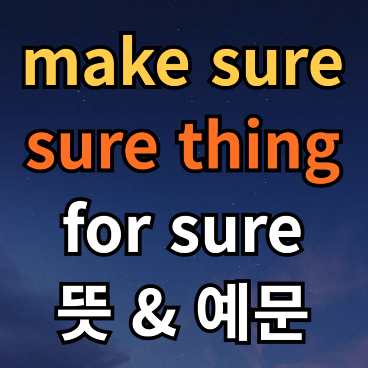  make sure, sure thing, for sure 뜻 예문 확실하게 알아봅시다