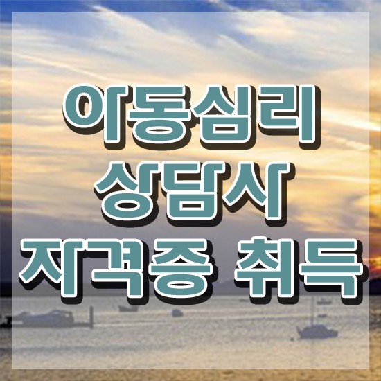  , 아동심리상담사 자격증 독학으로 합격한 팁 및 취업