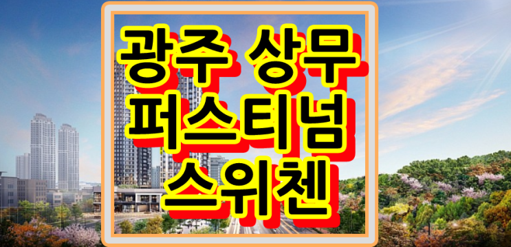  광주 상무 퍼스티넘 스위첸 아파트 분양정보 !