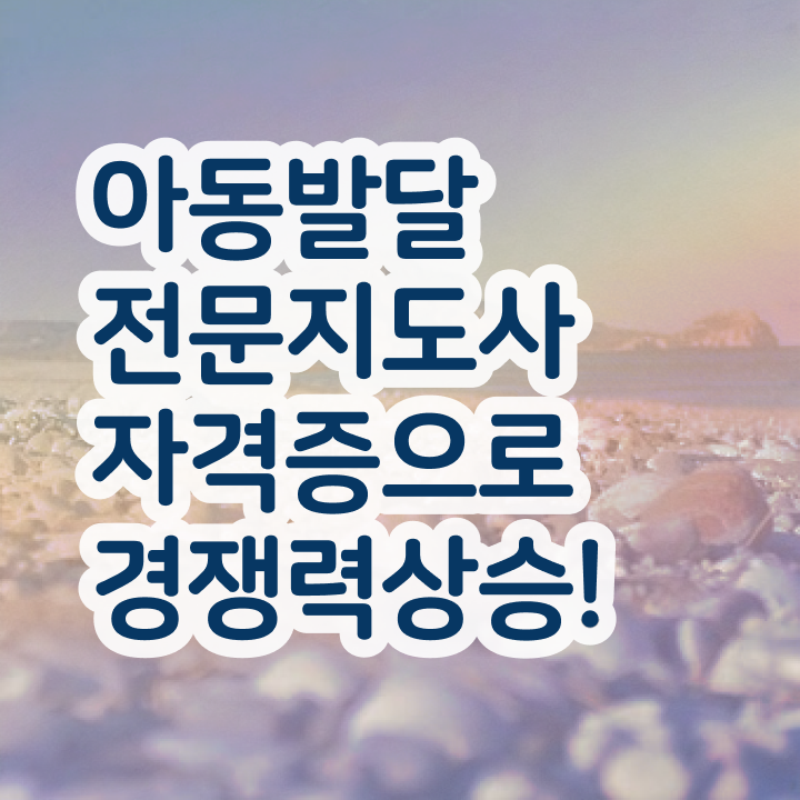  아동발달전문지도사 자격요건 , 아동발달전문지도사 자격증 취득한 과정 여기서 확인하세요