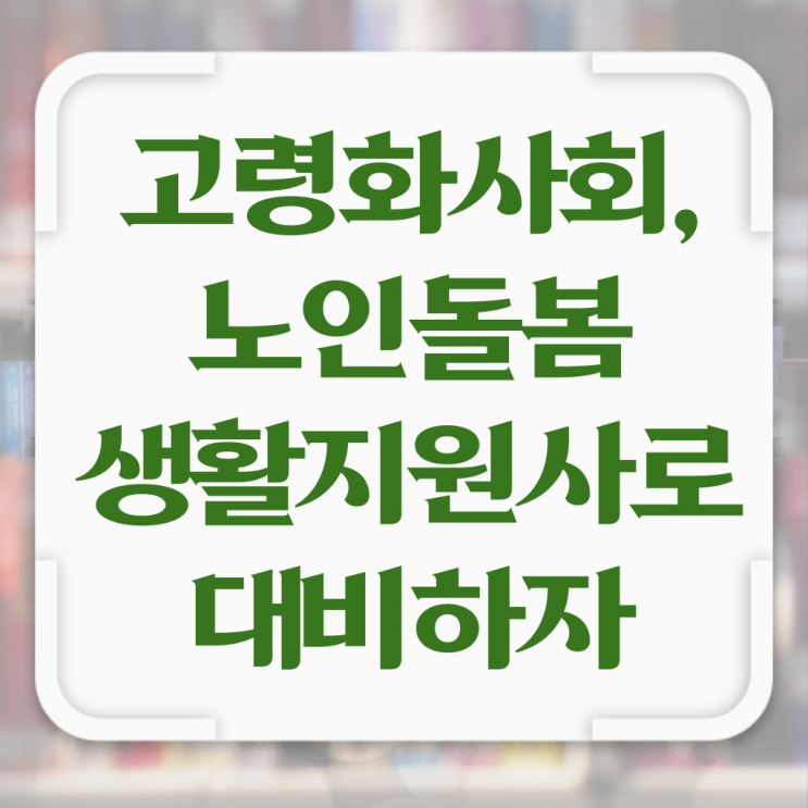  노인맞춤돌봄서비스 , 노인돌봄생활지원사 자격증 응시자격 없이 취득한 정보 정보를 알고싶다면