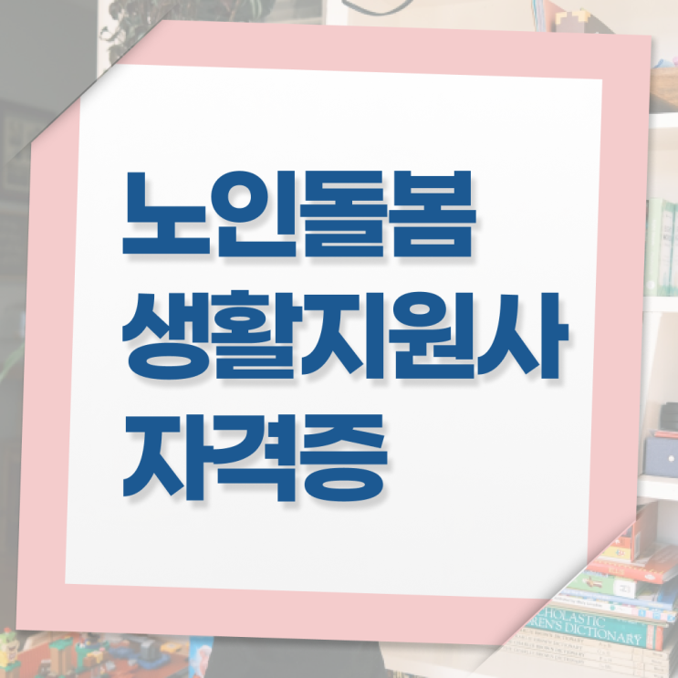  노인돌봄서비스 신청 , 노인돌봄생활지원사 자격증 간단하게 합격한 후기 , 이후 전망