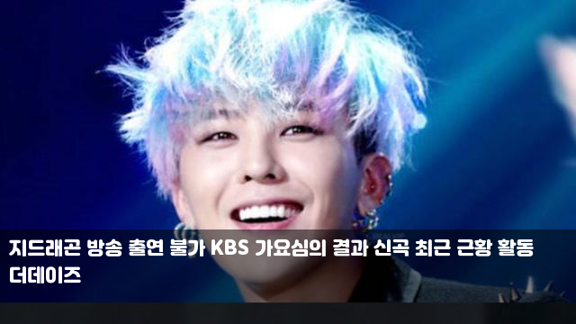 지드래곤 방송 출연 불가 KBS 가요심의 결과 신곡 최근 근황... 