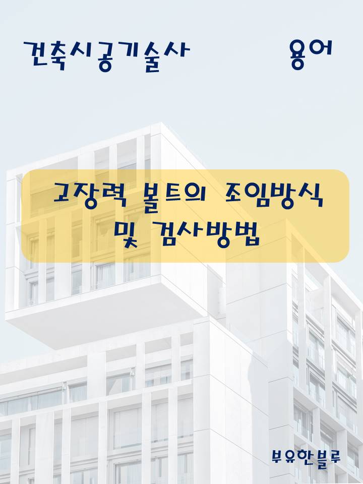  건축시공기술사(용어 서브노트) - 고장력 볼트의 조임 방식 및 검사 방법