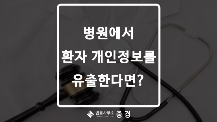  [개인정보보호법/의료법] 병원 진료를 위한 환자 개인정보를 유출한다면?