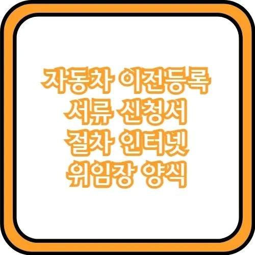 자동차 이전등록 서류 신청서 절차 인터넷 위임장 양식