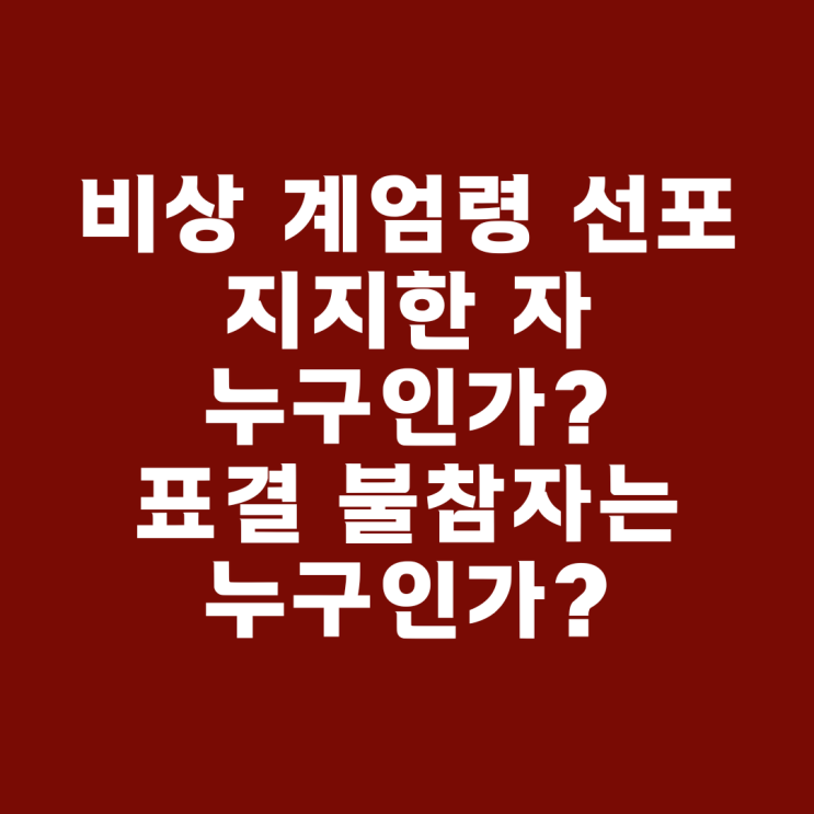 비상 계엄령 선포 지지한 자 누구인가? 표결 불참자는누구인가?