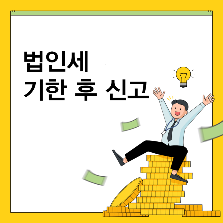  법인세 기한 후 신고 안하면 발생하는 4가지 문제