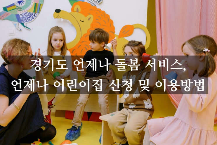  경기도 언제나 돌봄 서비스, 시설형 방문형 돌봄, 언제나 어린이집 신청 및 이용방법