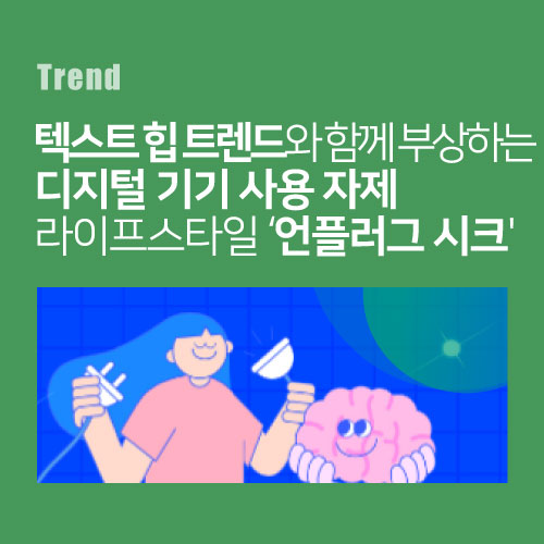 텍스트 힙 트렌드와 함께 부상하는 디지털 기기 사용 자제 라이프스타일 언플러그 시크
