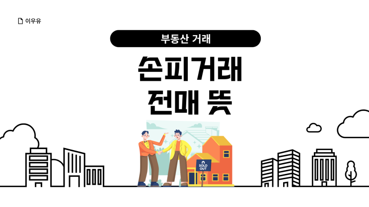  분양권 전매 뜻 손피거래란?