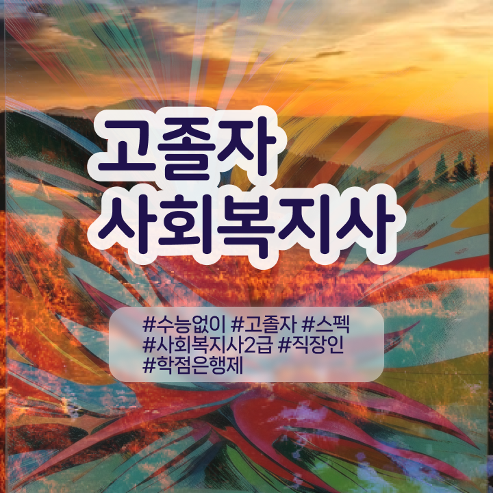  사회복지 공무원커트라인 , 사회복지사 고졸자도 학점은행제 활용하여 쉽고 빠르게