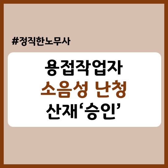  [소음성 난청 전문] 폐업한 회사 용접공 산재 승인후기