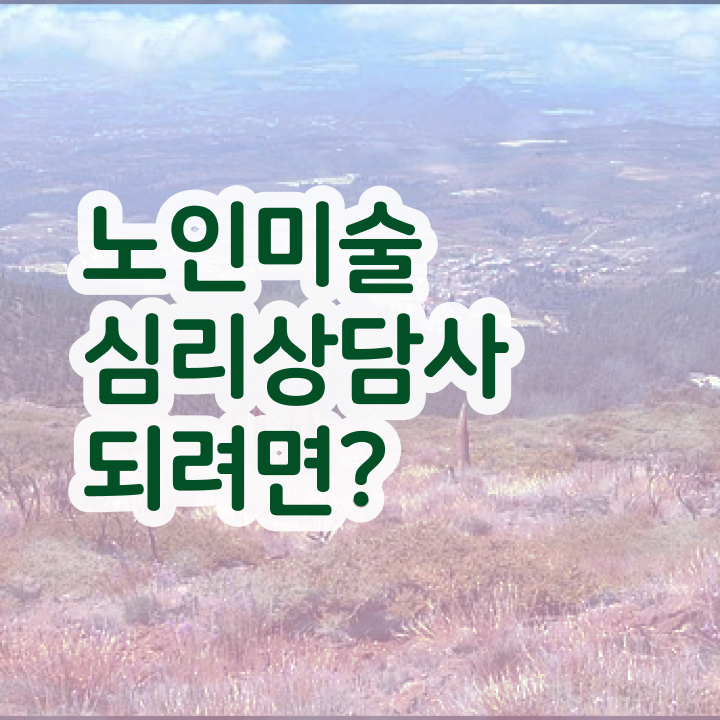 노인미술심리상담사 자격조건 , 노인미술심리상담사 자격증 준비한 과정 여기서 확인하세요