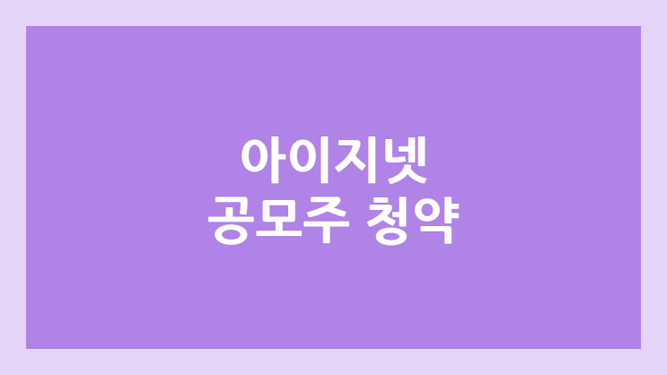 아이지넷 공모주 청약 연기 | 2024년 12월 → 2025년 1월